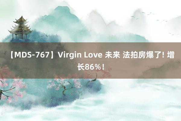 【MDS-767】Virgin Love 未来 法拍房爆了! 增长86%！