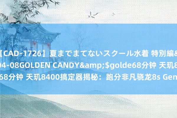 【CAD-1726】夏までまてないスクール水着 特別編</a>2006-04-08GOLDEN CANDY&$golde68分钟 天玑8400搞定器揭秘：跑分非凡骁龙8s Gen3，性能直逼旗舰