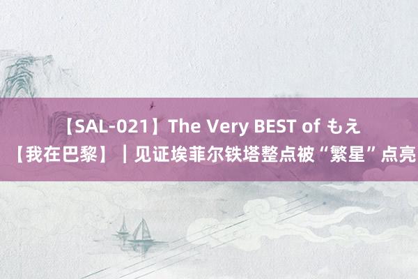 【SAL-021】The Very BEST of もえ 【我在巴黎】︱见证埃菲尔铁塔整点被“繁星”点亮