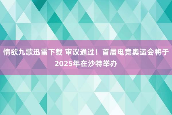 情欲九歌迅雷下载 审议通过！首届电竞奥运会将于2025年在沙特举办