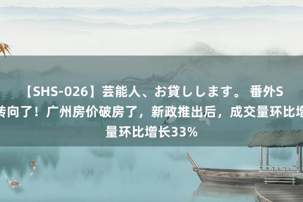 【SHS-026】芸能人、お貸しします。 番外SP 楼市转向了！广州房价破房了，新政推出后，成交量环比增长33%