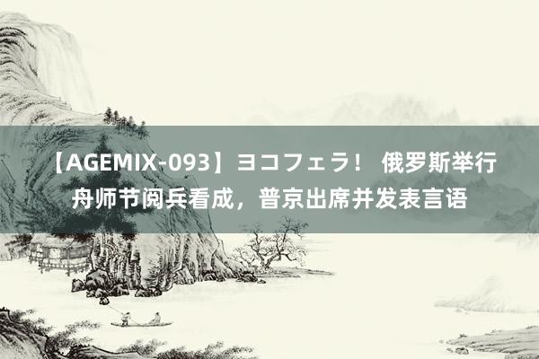 【AGEMIX-093】ヨコフェラ！ 俄罗斯举行舟师节阅兵看成，普京出席并发表言语