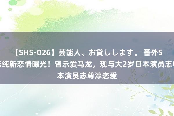 【SHS-026】芸能人、お貸しします。 番外SP 石川佳纯新恋情曝光！曾示爱马龙，现与大2岁日本演员志尊淳恋爱