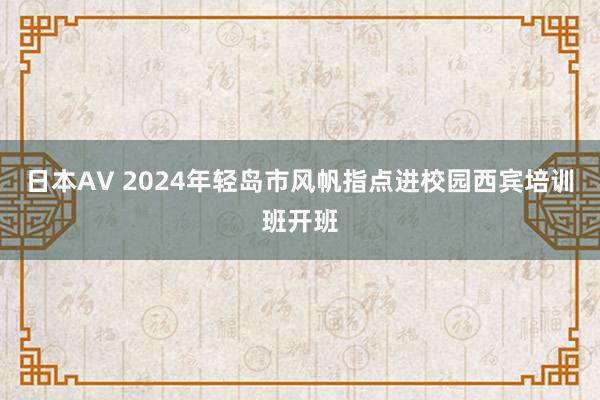 日本AV 2024年轻岛市风帆指点进校园西宾培训班开班