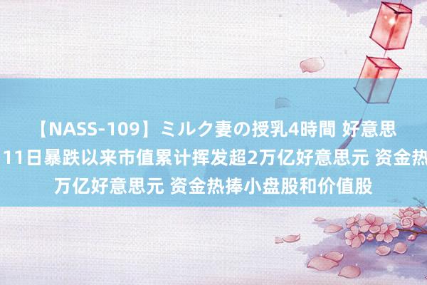 【NASS-109】ミルク妻の授乳4時間 好意思股“七巨头”自7月11日暴跌以来市值累计挥发超2万亿好意思元 资金热捧小盘股和价值股