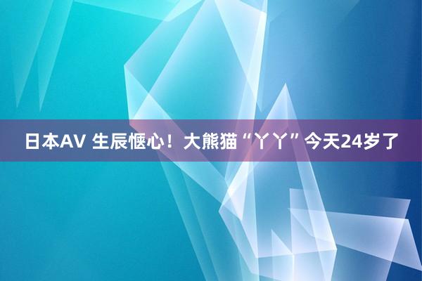 日本AV 生辰惬心！大熊猫“丫丫”今天24岁了