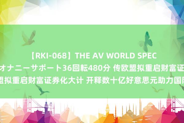 【RKI-068】THE AV WORLD SPECIAL あなただけに 最高のオナニーサポート36回転480分 传欧盟拟重启财富证券化大计 开释数十亿好意思元助力国防与绿色转型