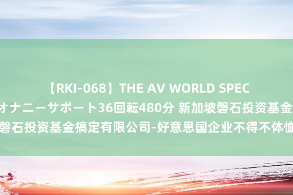 【RKI-068】THE AV WORLD SPECIAL あなただけに 最高のオナニーサポート36回転480分 新加坡磐石投资基金搞定有限公司-好意思国企业不得不体恤破费缓慢问题