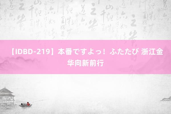 【IDBD-219】本番ですよっ！ふたたび 浙江金华向新前行