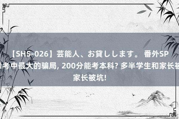 【SHS-026】芸能人、お貸しします。 番外SP 高考考中最大的骗局， 200分能考本科? 多半学生和家长被坑!