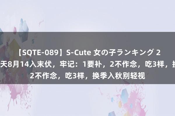 【SQTE-089】S-Cute 女の子ランキング 2015 TOP10 后天8月14入末伏，牢记：1要补，2不作念，吃3样，换季入秋别轻视