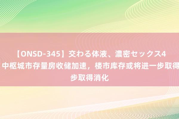 【ONSD-345】交わる体液、濃密セックス4時間 中枢城市存量房收储加速，楼市库存或将进一步取得消化