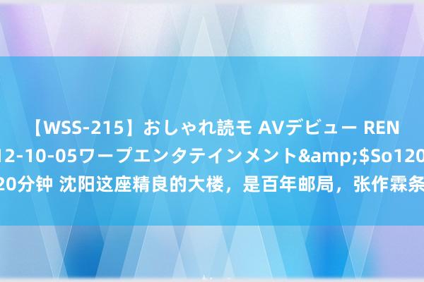 【WSS-215】おしゃれ読モ AVデビュー RENA</a>2012-10-05ワープエンタテインメント&$So120分钟 沈阳这座精良的大楼，是百年邮局，张作霖条款必须比日本东说念主的风格