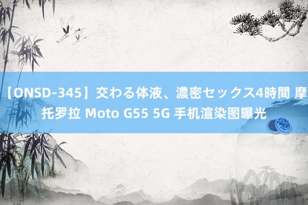 【ONSD-345】交わる体液、濃密セックス4時間 摩托罗拉 Moto G55 5G 手机渲染图曝光