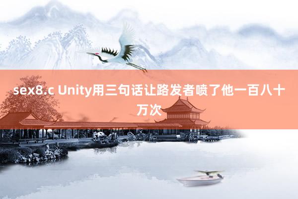 sex8.c Unity用三句话让路发者喷了他一百八十万次