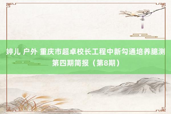 婷儿 户外 重庆市超卓校长工程中新勾通培养臆测第四期简报（第8期）