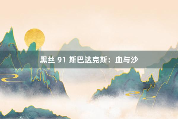 黑丝 91 斯巴达克斯：血与沙