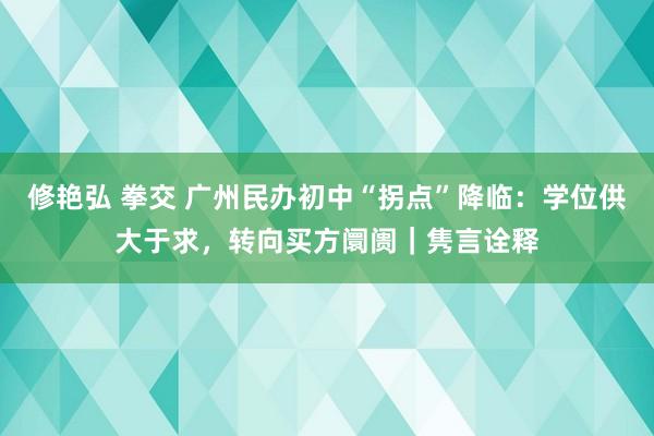 修艳弘 拳交 广州民办初中“拐点”降临：学位供大于求，转向买方阛阓｜隽言诠释