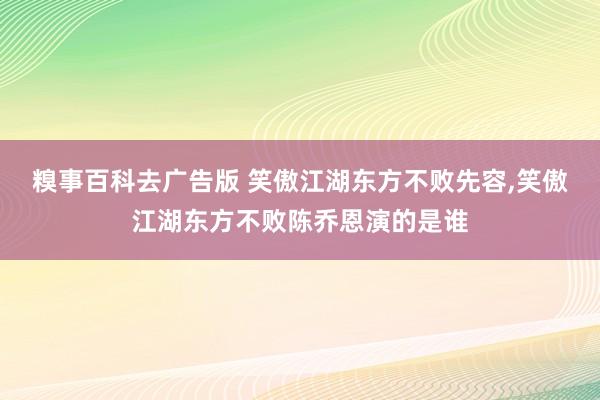 糗事百科去广告版 笑傲江湖东方不败先容，笑傲江湖东方不败陈乔恩演的是谁