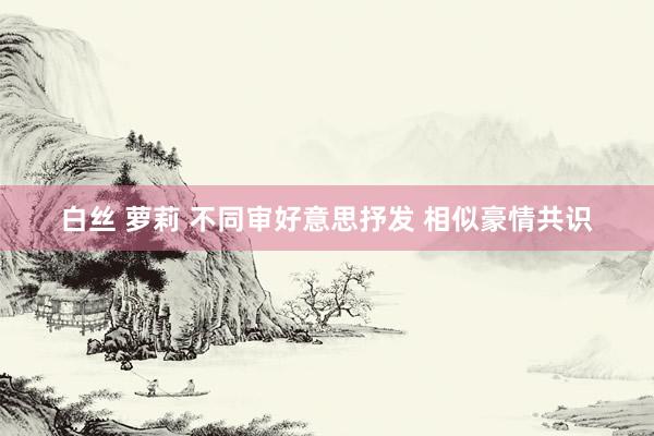 白丝 萝莉 不同审好意思抒发 相似豪情共识