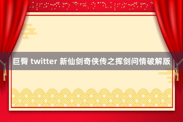 巨臀 twitter 新仙剑奇侠传之挥剑问情破解版