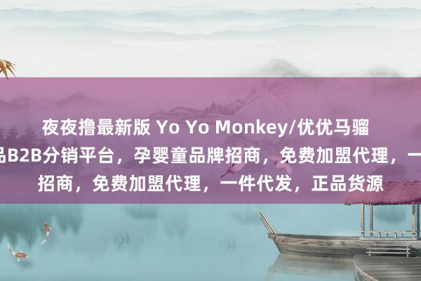 夜夜撸最新版 Yo Yo Monkey/优优马骝        －高端母婴用品B2B分销平台，孕婴童品牌招商，免费加盟代理，一件代发，正品货源