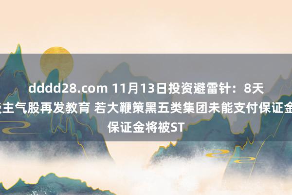 dddd28.com 11月13日投资避雷针：8天7板东谈主气股再发教育 若大鞭策黑五类集团未能支付保证金将被ST